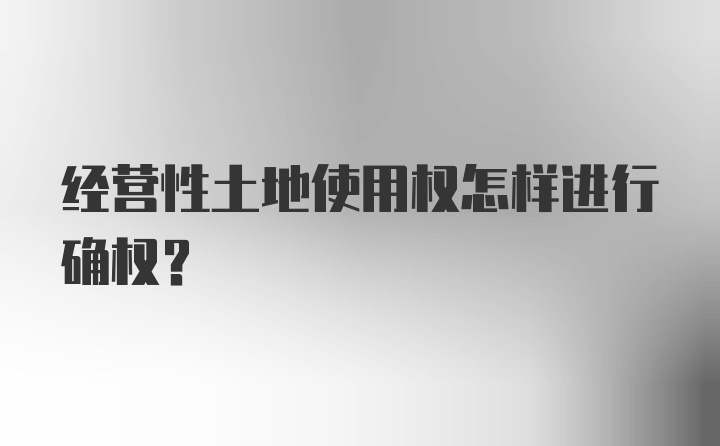 经营性土地使用权怎样进行确权?