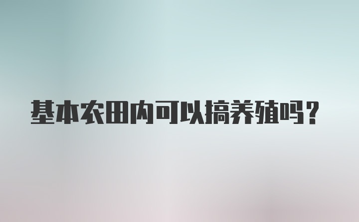 基本农田内可以搞养殖吗?