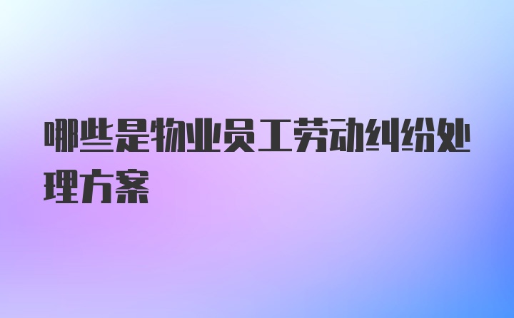 哪些是物业员工劳动纠纷处理方案