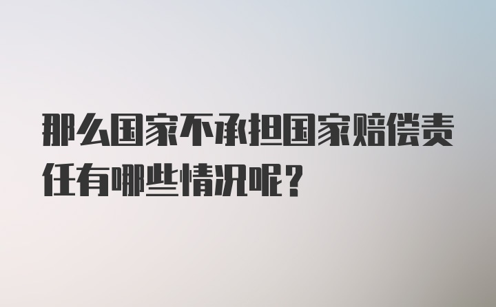 那么国家不承担国家赔偿责任有哪些情况呢？