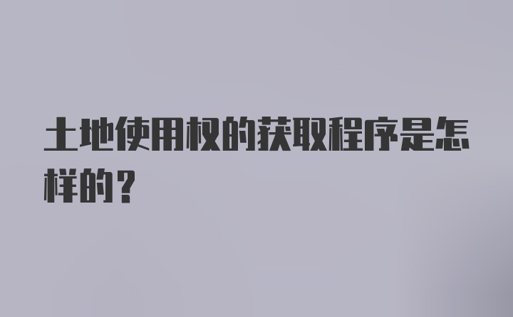 土地使用权的获取程序是怎样的？