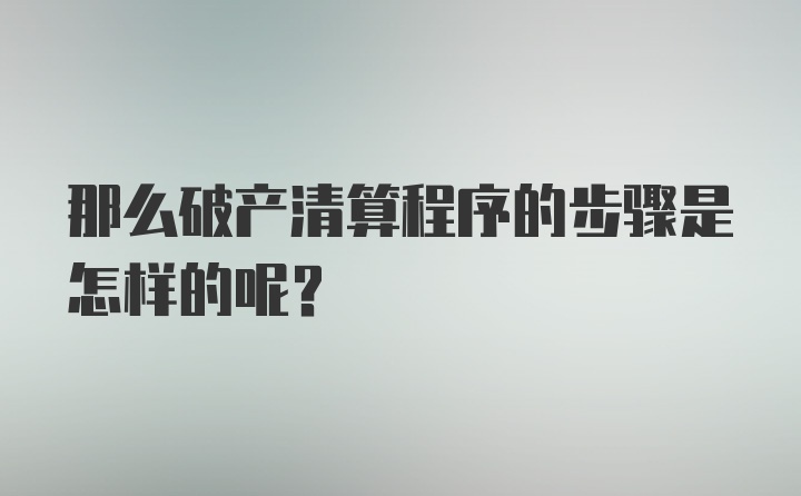 那么破产清算程序的步骤是怎样的呢？