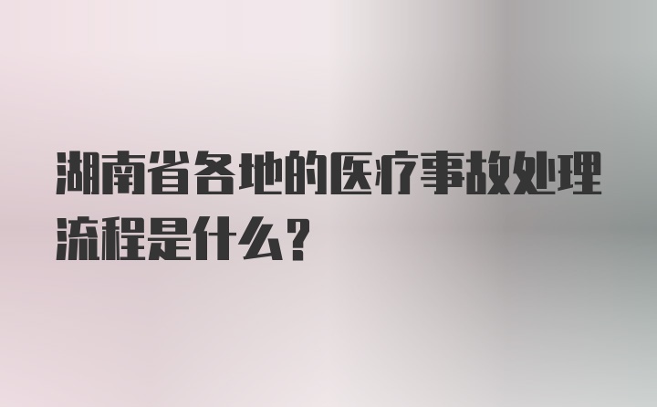 湖南省各地的医疗事故处理流程是什么？