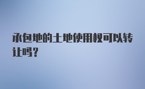 承包地的土地使用权可以转让吗？