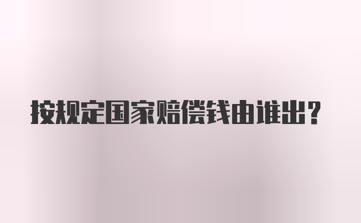 按规定国家赔偿钱由谁出？