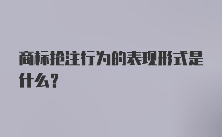 商标抢注行为的表现形式是什么？