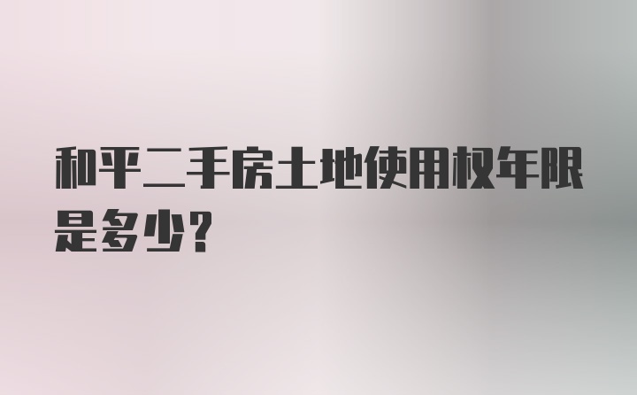 和平二手房土地使用权年限是多少？