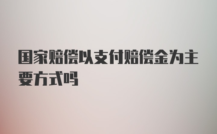 国家赔偿以支付赔偿金为主要方式吗