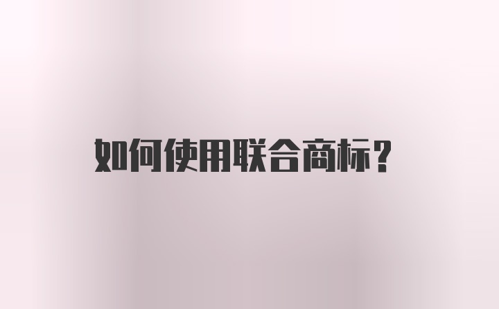 如何使用联合商标？