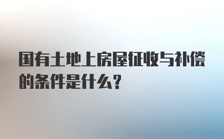 国有土地上房屋征收与补偿的条件是什么？