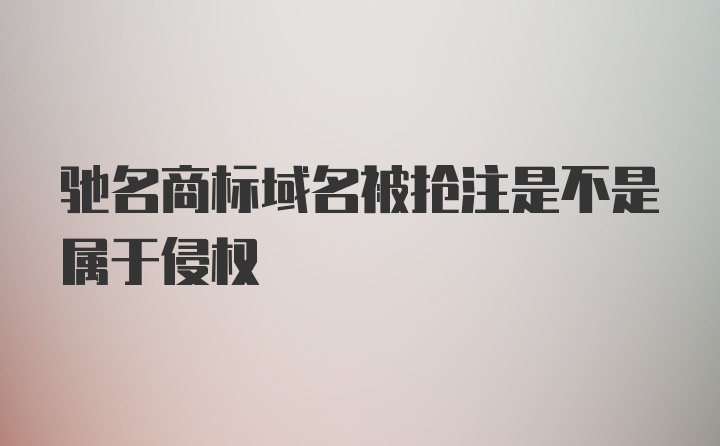 驰名商标域名被抢注是不是属于侵权