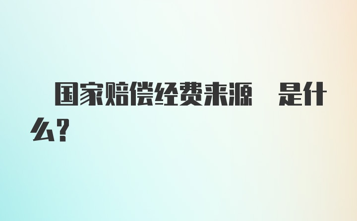  国家赔偿经费来源 是什么?