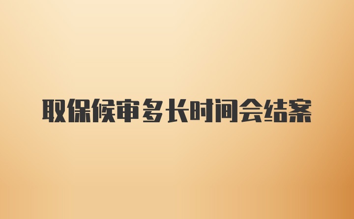 取保候审多长时间会结案