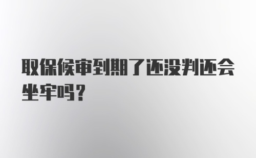 取保候审到期了还没判还会坐牢吗？