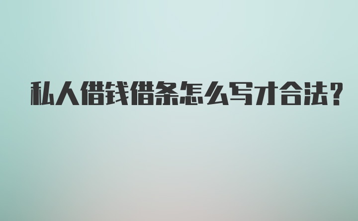 私人借钱借条怎么写才合法？