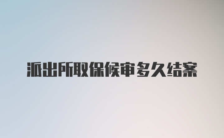 派出所取保候审多久结案