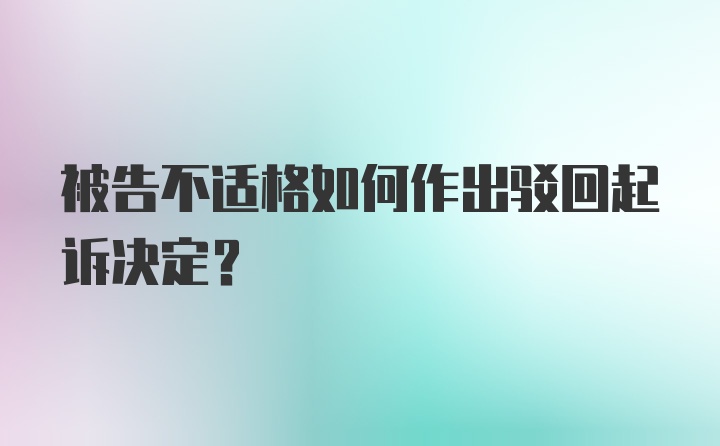 被告不适格如何作出驳回起诉决定？