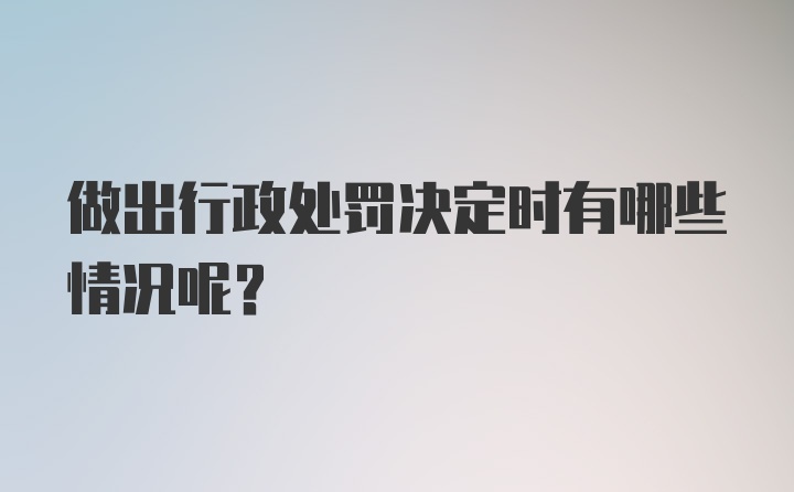 做出行政处罚决定时有哪些情况呢？