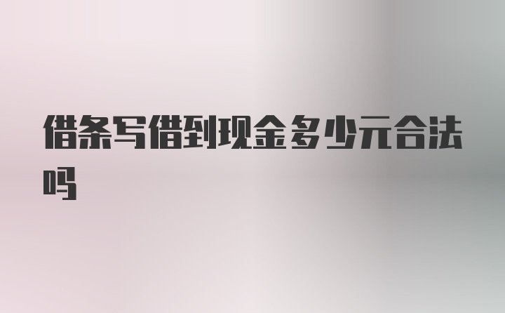 借条写借到现金多少元合法吗