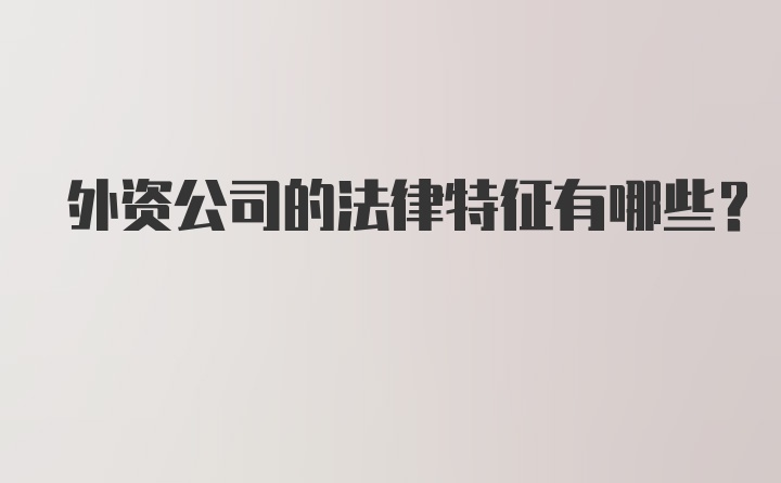 外资公司的法律特征有哪些?