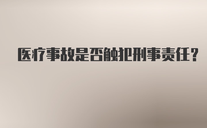 医疗事故是否触犯刑事责任？