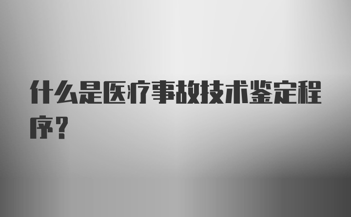 什么是医疗事故技术鉴定程序?