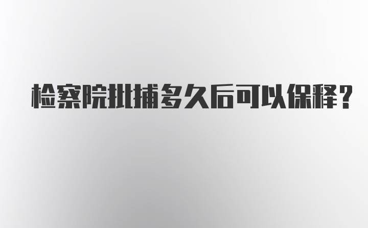 检察院批捕多久后可以保释？