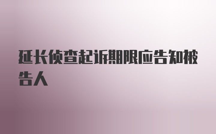 延长侦查起诉期限应告知被告人