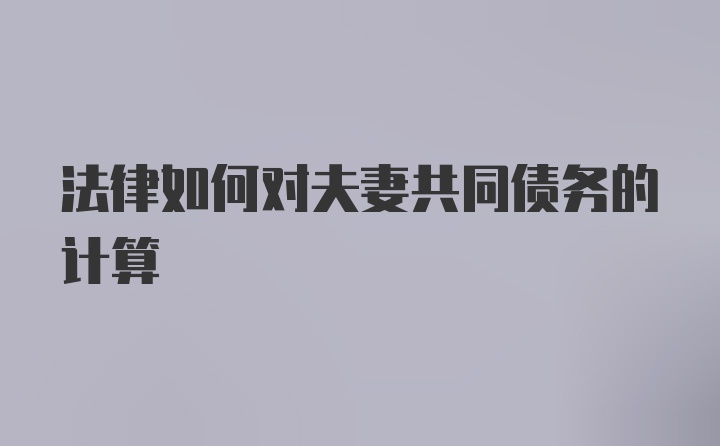 法律如何对夫妻共同债务的计算