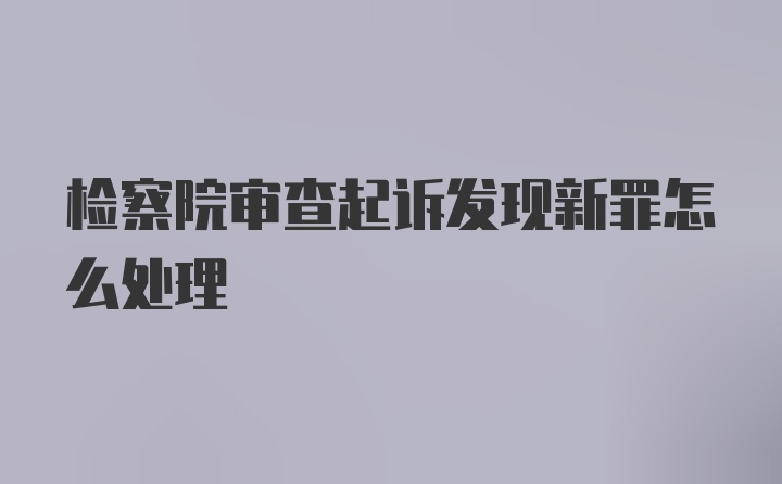 检察院审查起诉发现新罪怎么处理