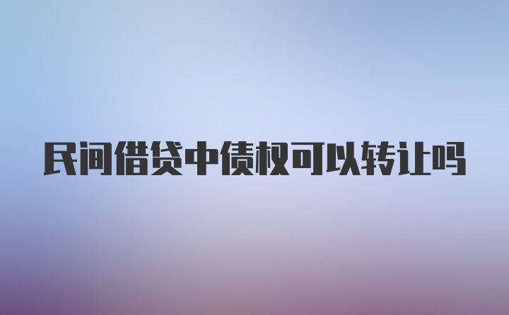 民间借贷中债权可以转让吗