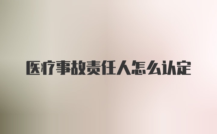 医疗事故责任人怎么认定