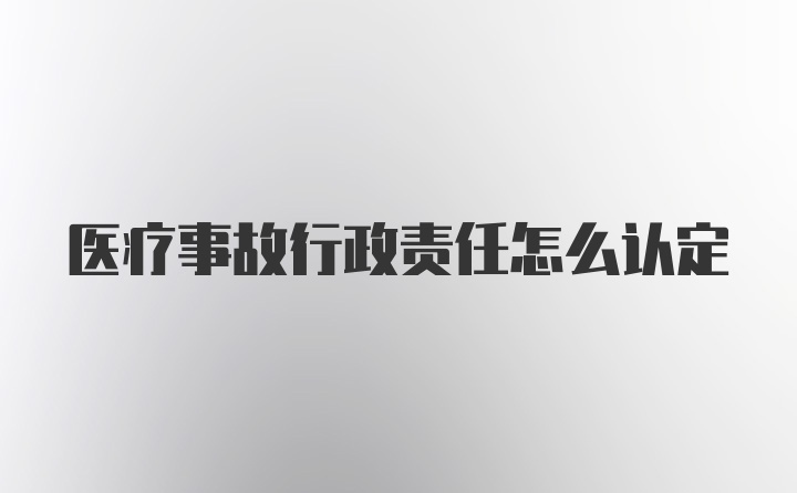 医疗事故行政责任怎么认定