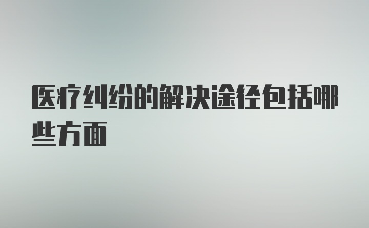 医疗纠纷的解决途径包括哪些方面