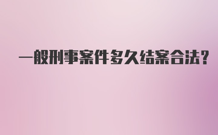 一般刑事案件多久结案合法?