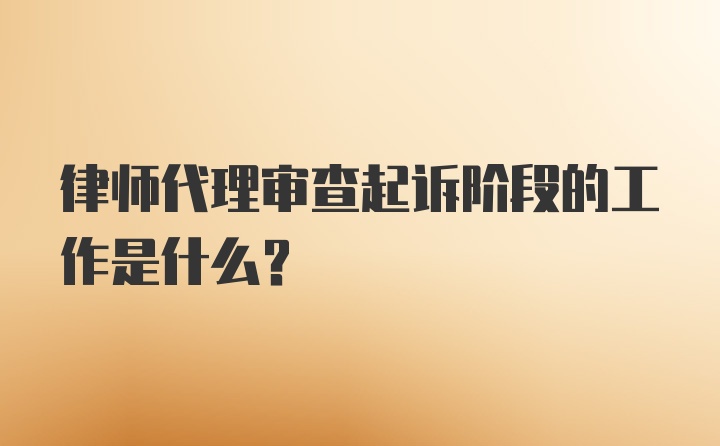 律师代理审查起诉阶段的工作是什么?