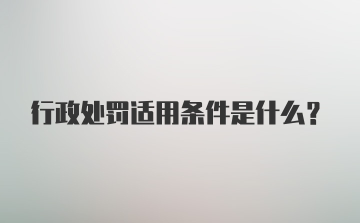 行政处罚适用条件是什么？