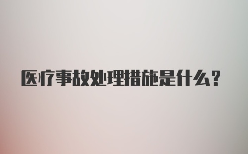 医疗事故处理措施是什么?