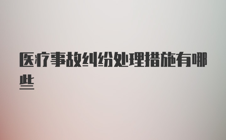 医疗事故纠纷处理措施有哪些