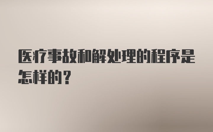 医疗事故和解处理的程序是怎样的？