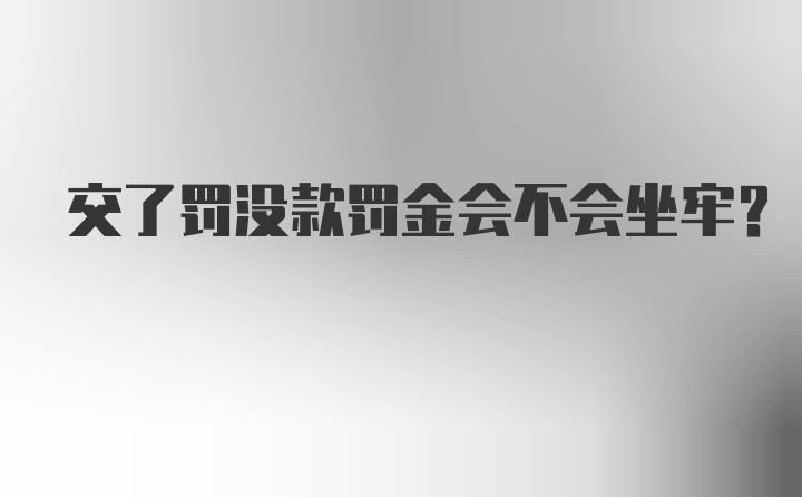 交了罚没款罚金会不会坐牢？