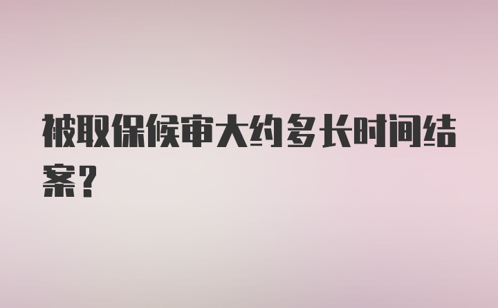 被取保候审大约多长时间结案？