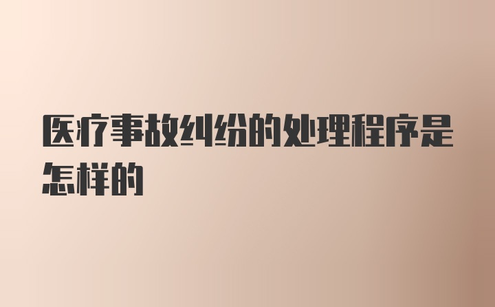 医疗事故纠纷的处理程序是怎样的