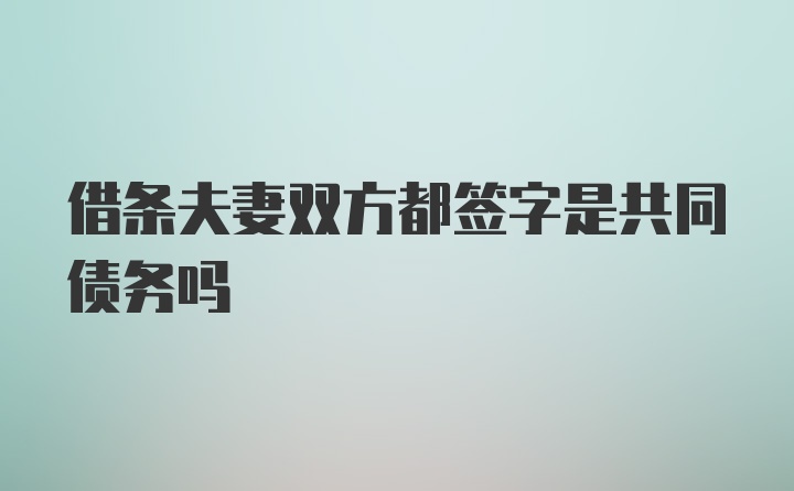 借条夫妻双方都签字是共同债务吗