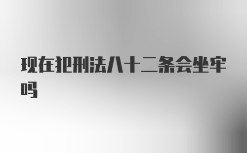 现在犯刑法八十二条会坐牢吗