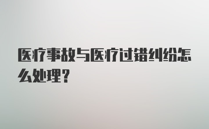 医疗事故与医疗过错纠纷怎么处理？