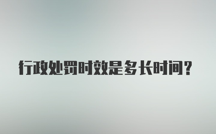 行政处罚时效是多长时间?