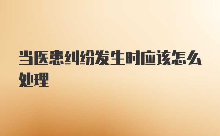 当医患纠纷发生时应该怎么处理