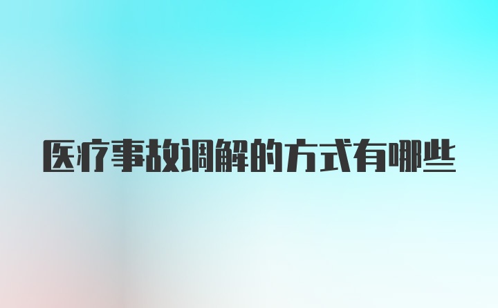 医疗事故调解的方式有哪些