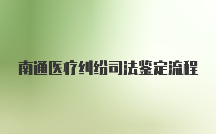 南通医疗纠纷司法鉴定流程